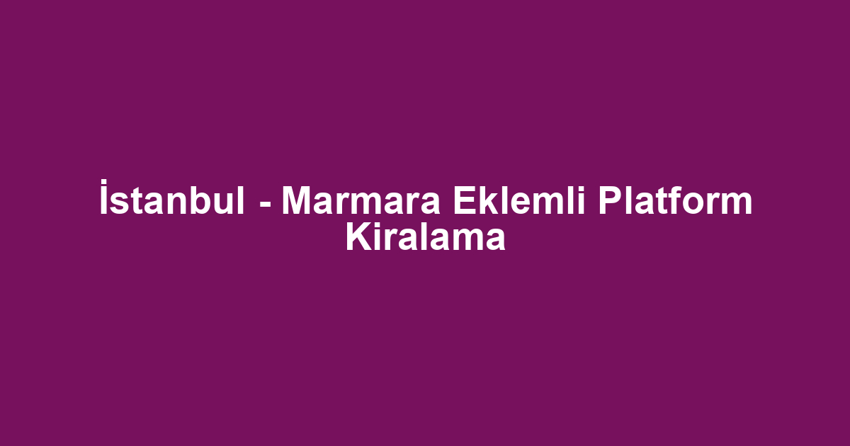 İstanbul - Marmara Eklemli Platform Kiralama