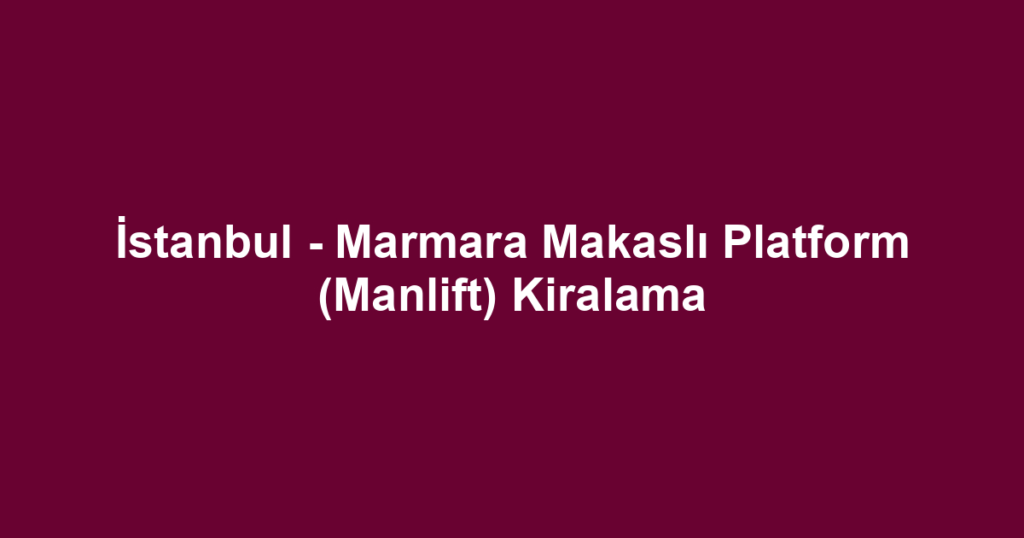 İstanbul - Marmara Makaslı Platform (Manlift) Kiralama