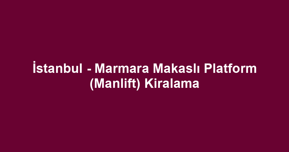 İstanbul - Marmara Makaslı Platform (Manlift) Kiralama