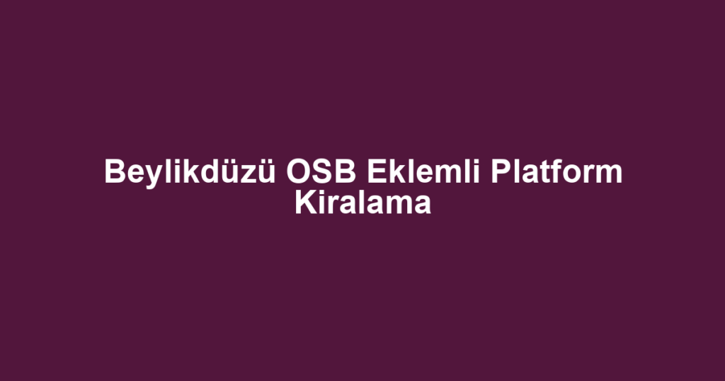 Beylikdüzü OSB Eklemli Platform Kiralama