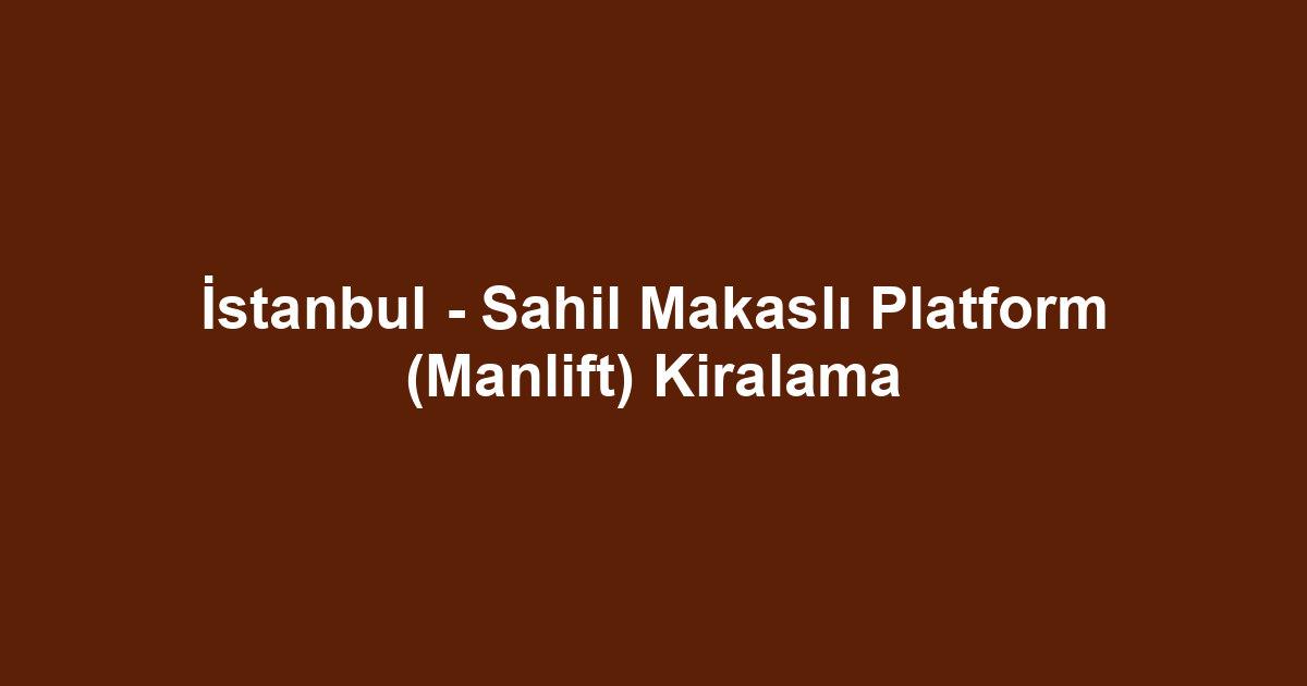 İstanbul - Sahil Makaslı Platform (Manlift) Kiralama