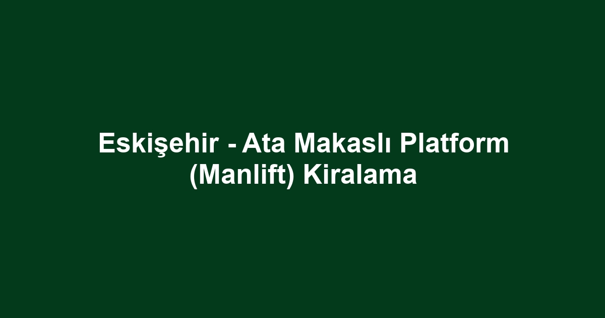 Eskişehir - Ata Makaslı Platform (Manlift) Kiralama