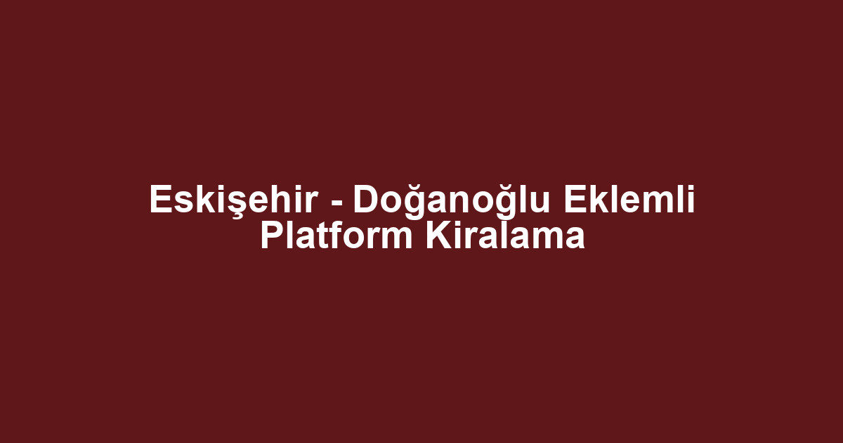 Eskişehir - Doğanoğlu Eklemli Platform Kiralama