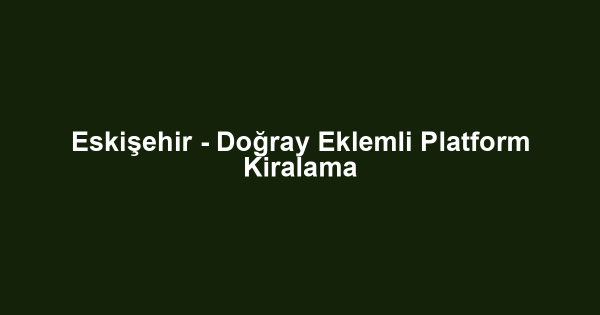 Eskişehir - Doğray Eklemli Platform Kiralama