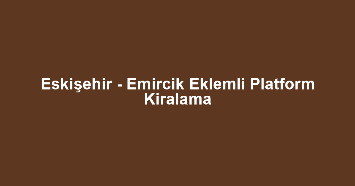 Eskişehir - Emircik Eklemli Platform Kiralama