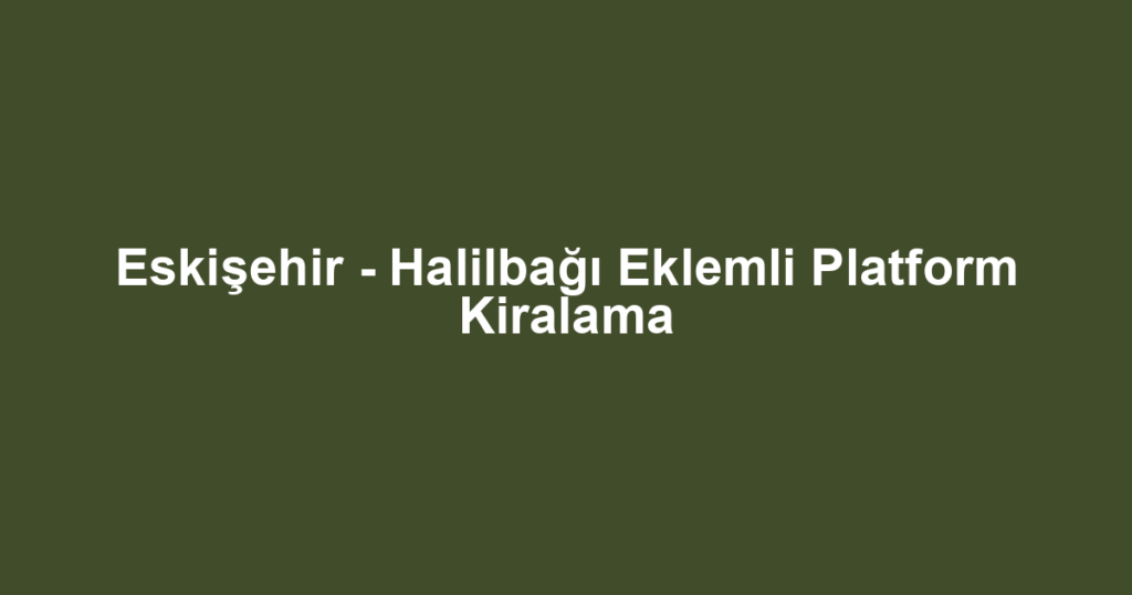 Eskişehir - Halilbağı Eklemli Platform Kiralama