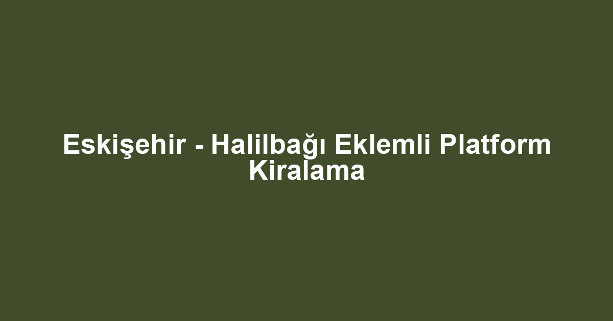 Eskişehir - Halilbağı Eklemli Platform Kiralama