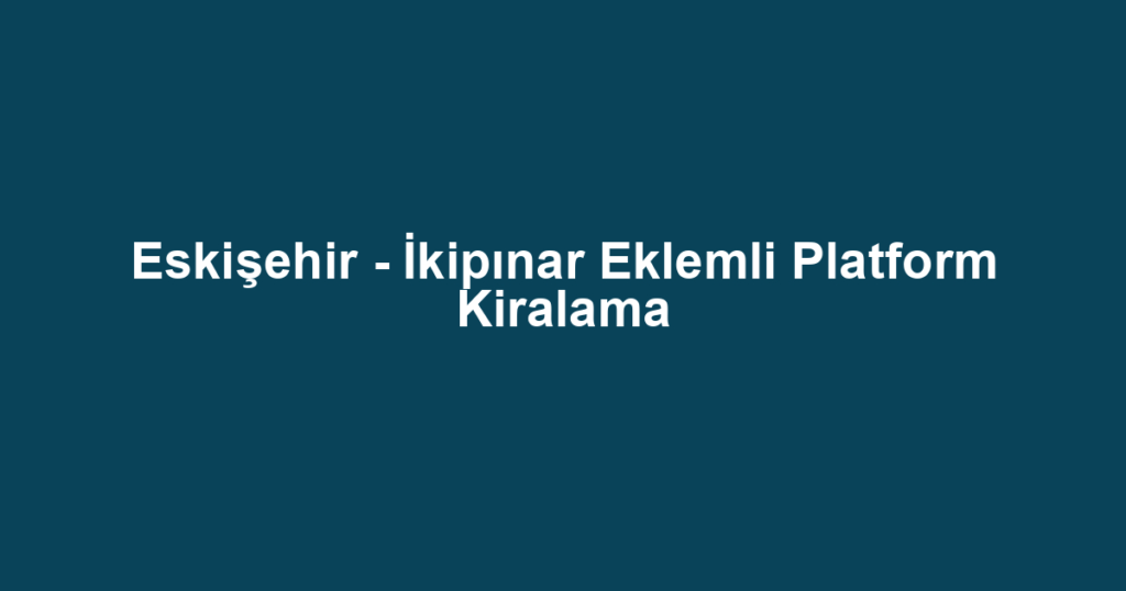 Eskişehir - İkipınar Eklemli Platform Kiralama
