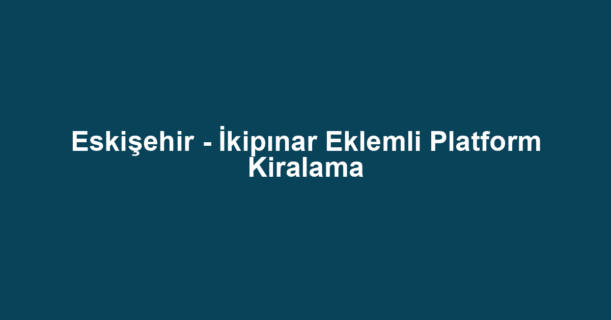 Eskişehir - İkipınar Eklemli Platform Kiralama