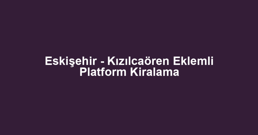 Eskişehir - Kızılcaören Eklemli Platform Kiralama