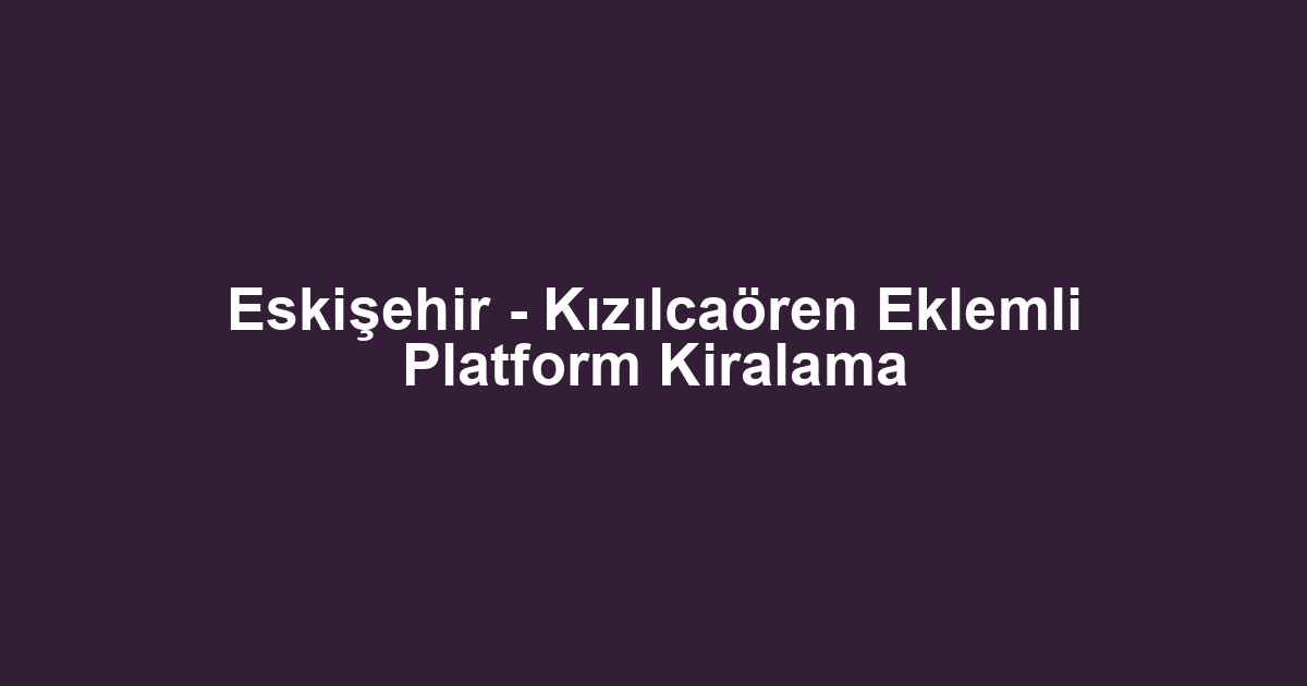 Eskişehir - Kızılcaören Eklemli Platform Kiralama