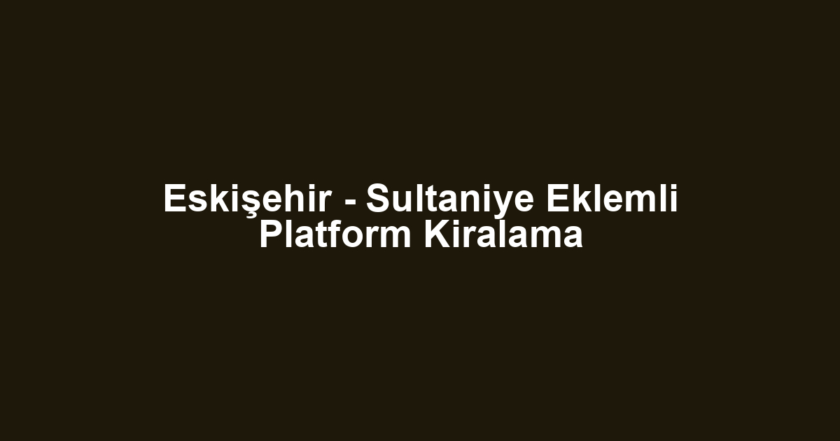 Eskişehir - Sultaniye Eklemli Platform Kiralama