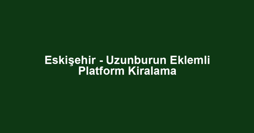Eskişehir - Uzunburun Eklemli Platform Kiralama