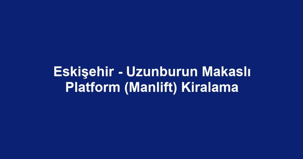 Eskişehir - Uzunburun Makaslı Platform (Manlift) Kiralama