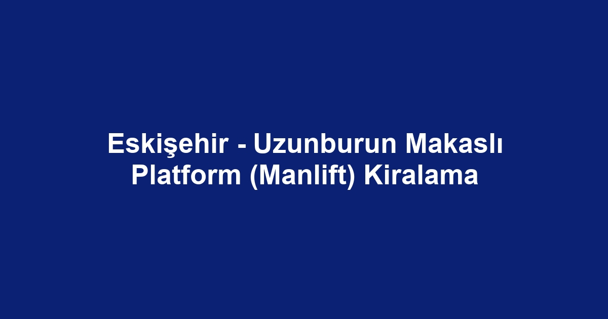 Eskişehir - Uzunburun Makaslı Platform (Manlift) Kiralama