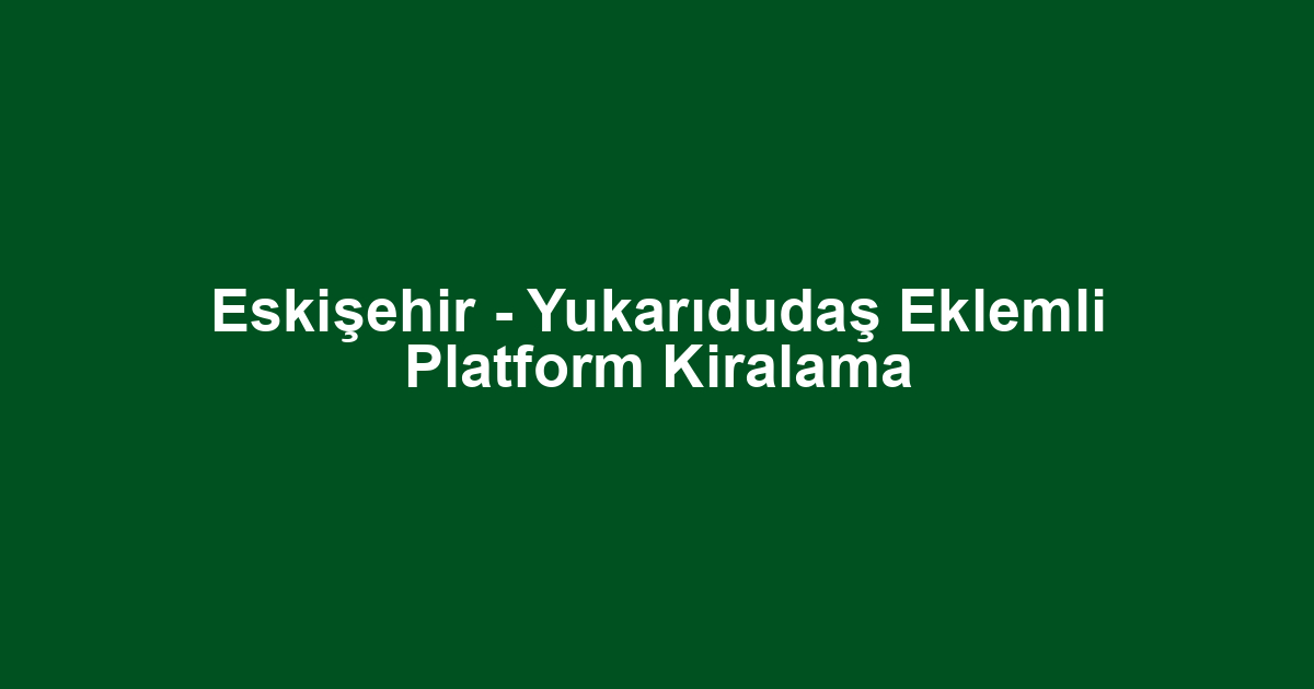 Eskişehir - Yukarıdudaş Eklemli Platform Kiralama