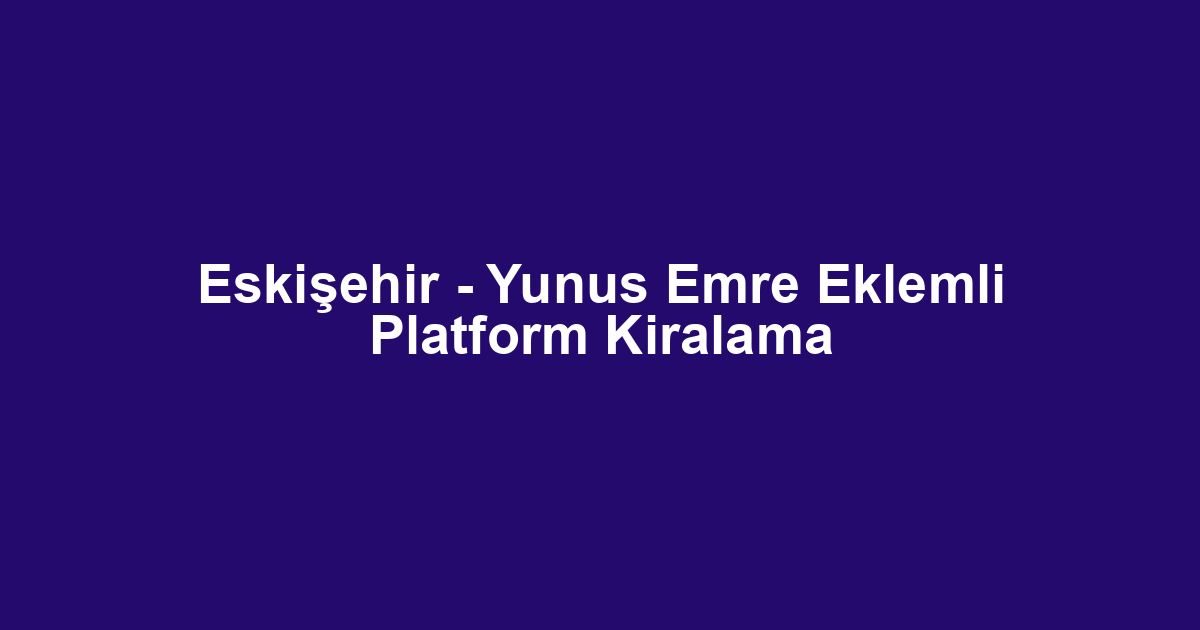 Eskişehir - Yunus Emre Eklemli Platform Kiralama