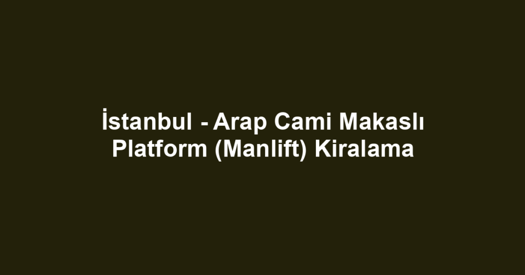 İstanbul - Arap Cami Makaslı Platform (Manlift) Kiralama