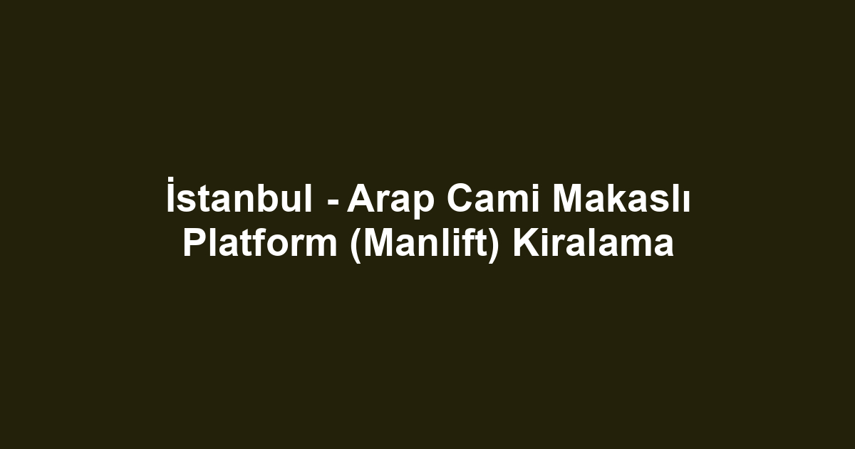 İstanbul - Arap Cami Makaslı Platform (Manlift) Kiralama