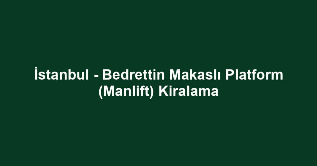 İstanbul - Bedrettin Makaslı Platform (Manlift) Kiralama