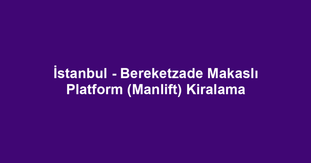 İstanbul - Bereketzade Makaslı Platform (Manlift) Kiralama