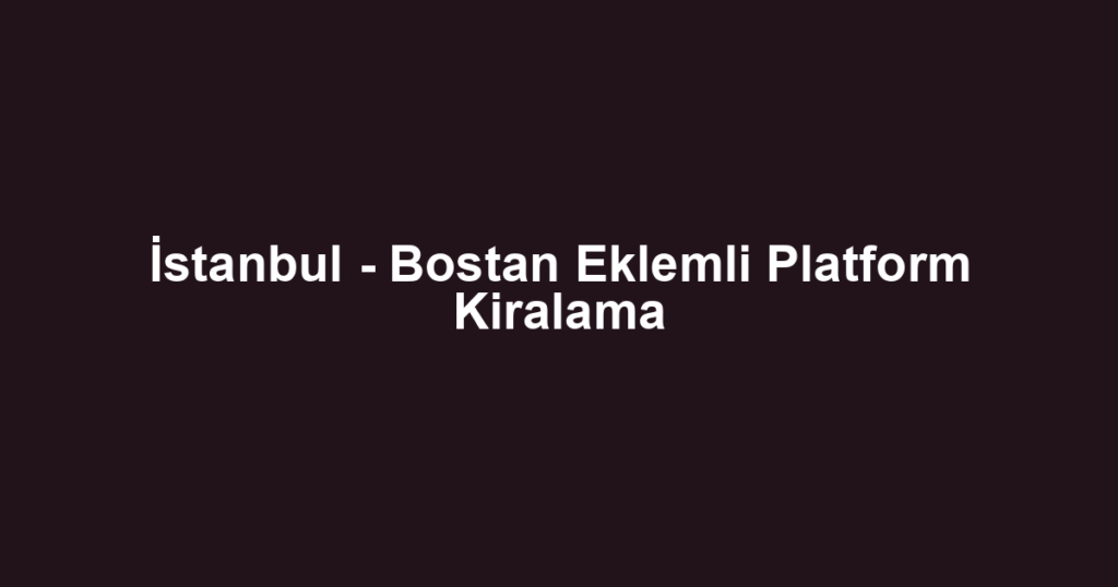İstanbul - Bostan Eklemli Platform Kiralama