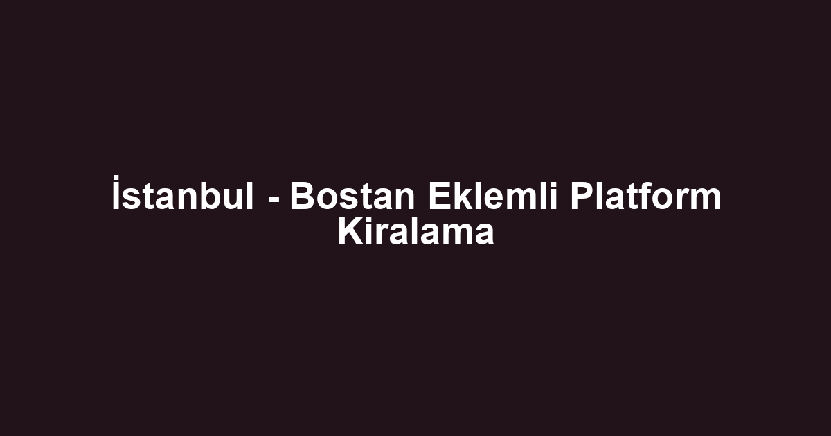 İstanbul - Bostan Eklemli Platform Kiralama