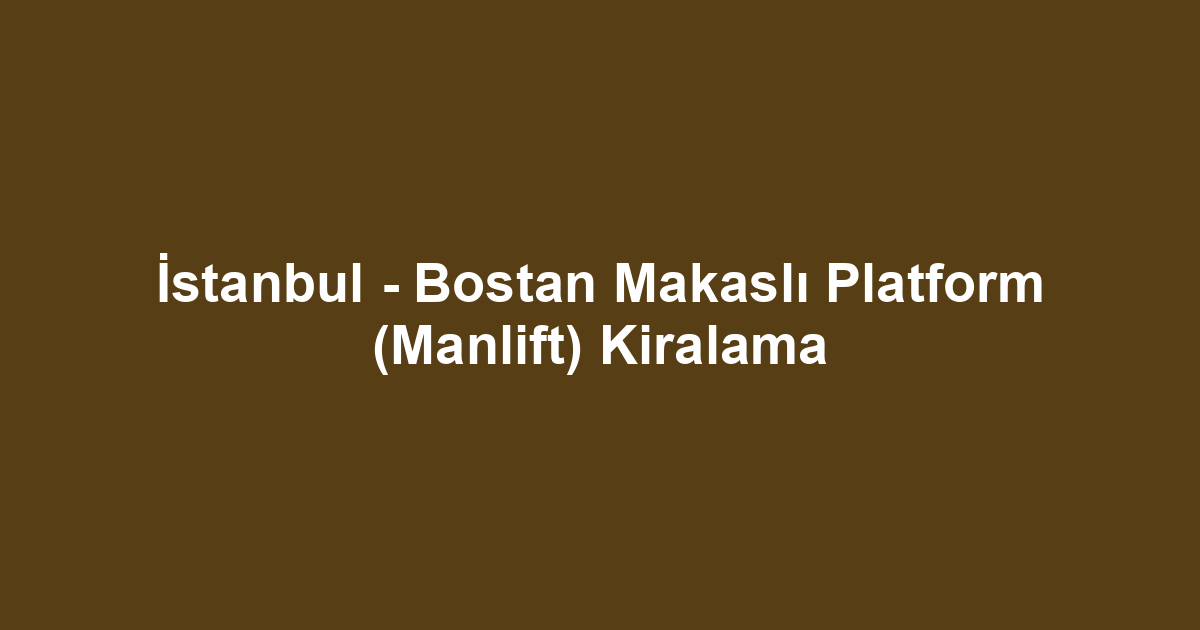 İstanbul - Bostan Makaslı Platform (Manlift) Kiralama