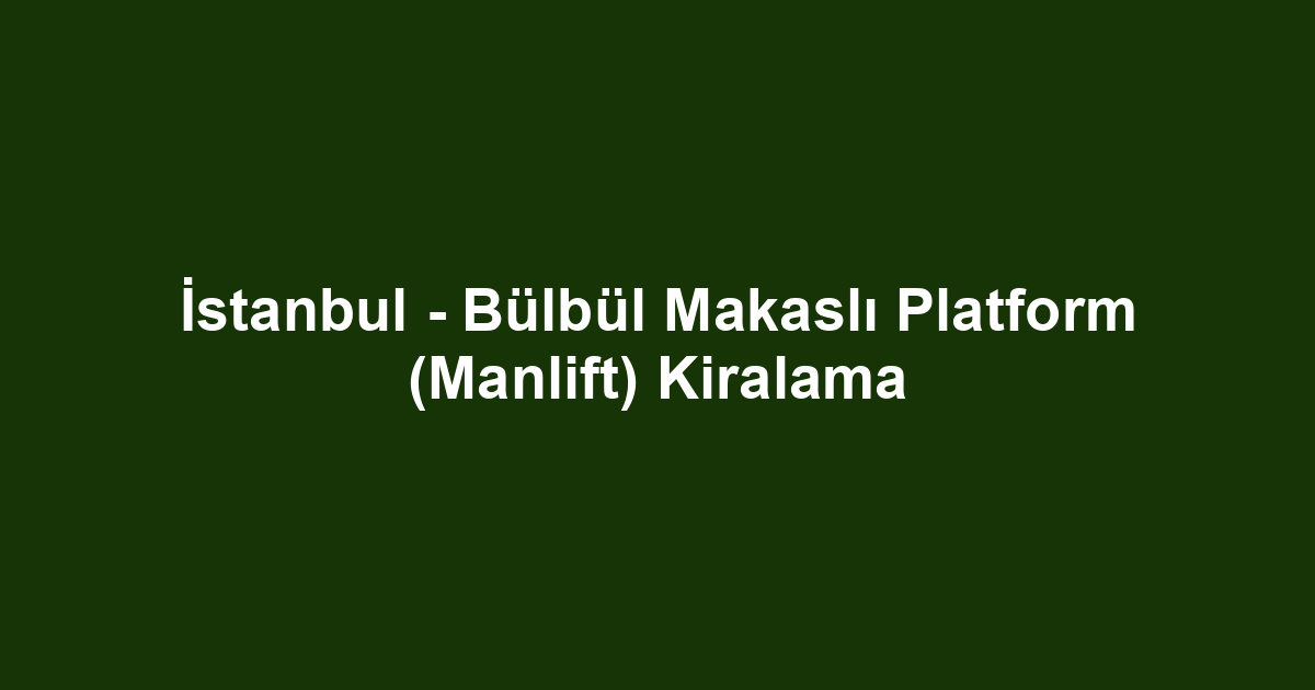 İstanbul - Bülbül Makaslı Platform (Manlift) Kiralama