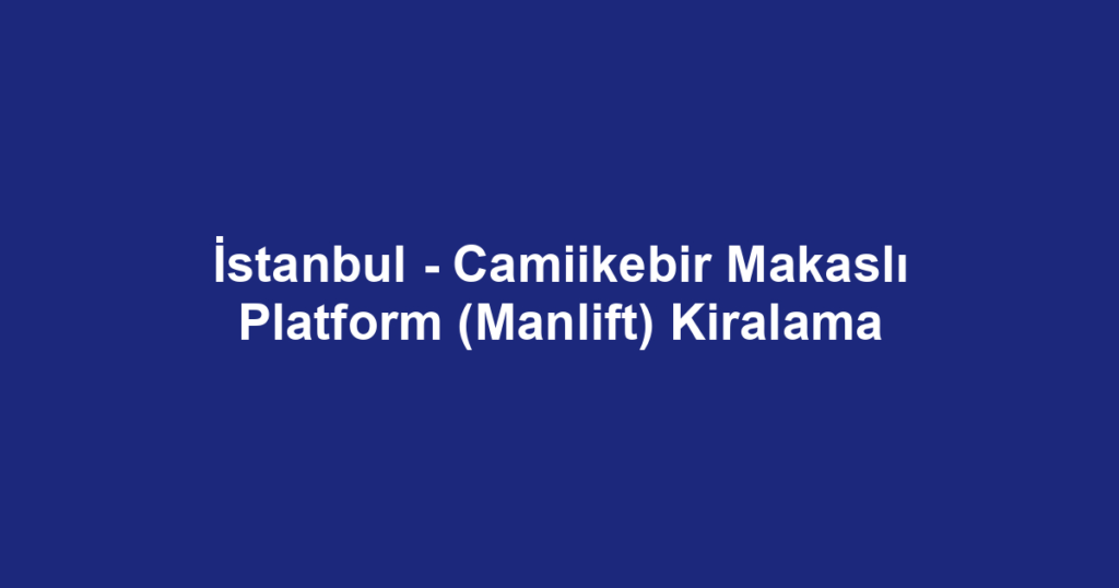 İstanbul - Camiikebir Makaslı Platform (Manlift) Kiralama