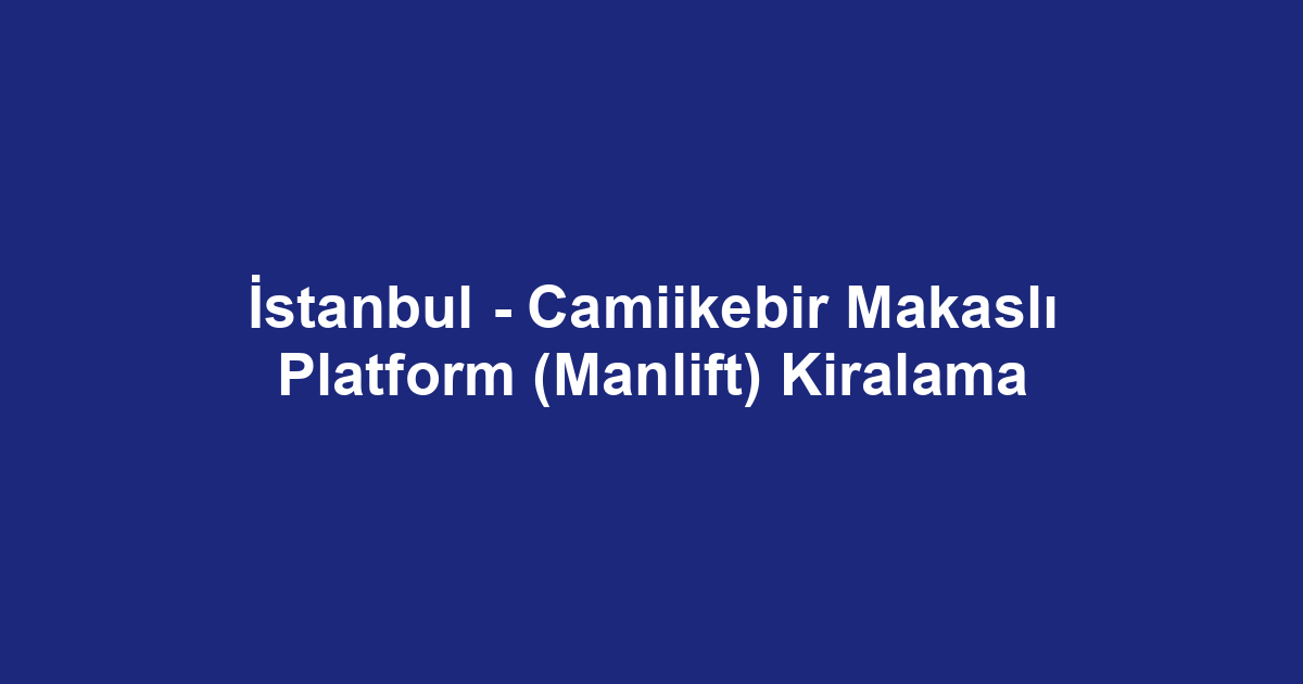 İstanbul - Camiikebir Makaslı Platform (Manlift) Kiralama