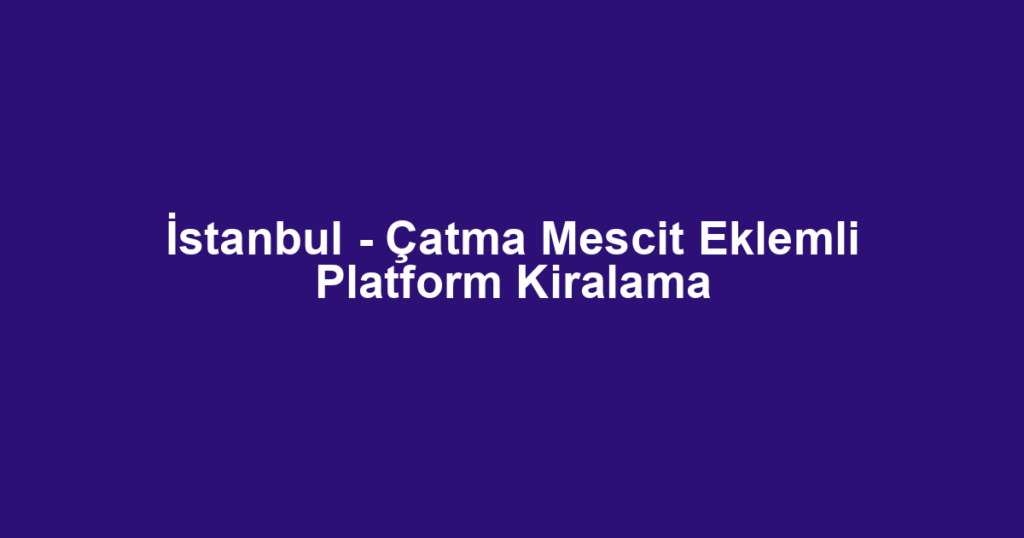 İstanbul - Çatma Mescit Eklemli Platform Kiralama
