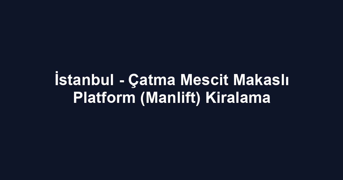 İstanbul - Çatma Mescit Makaslı Platform (Manlift) Kiralama