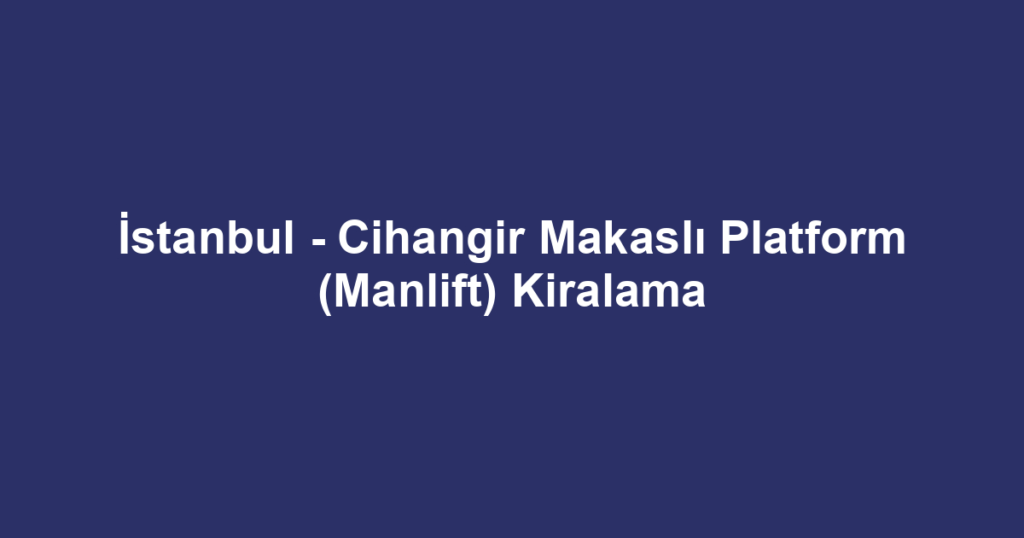 İstanbul - Cihangir Makaslı Platform (Manlift) Kiralama