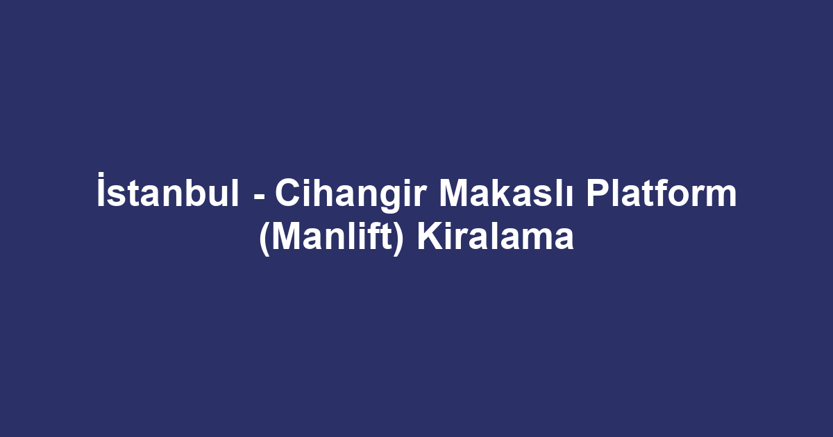 İstanbul - Cihangir Makaslı Platform (Manlift) Kiralama