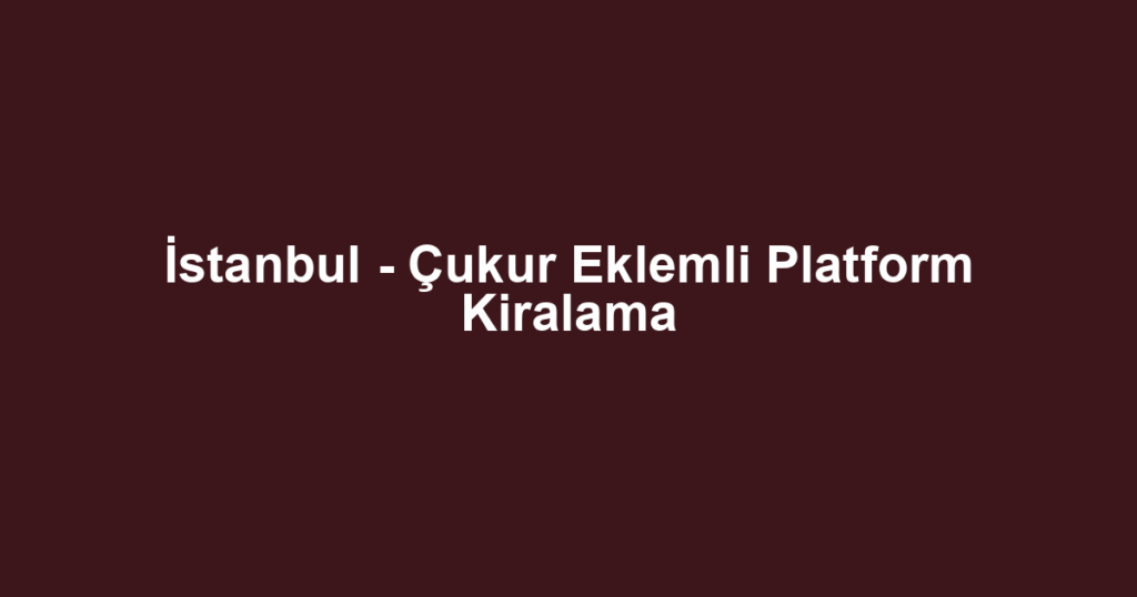 İstanbul - Çukur Eklemli Platform Kiralama