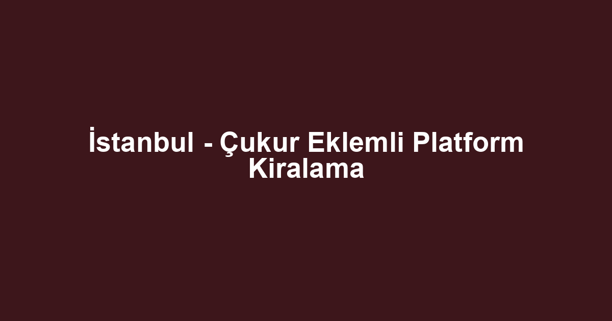 İstanbul - Çukur Eklemli Platform Kiralama