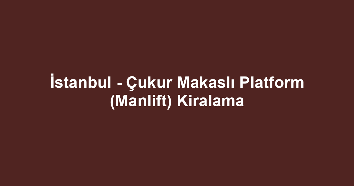 İstanbul - Çukur Makaslı Platform (Manlift) Kiralama