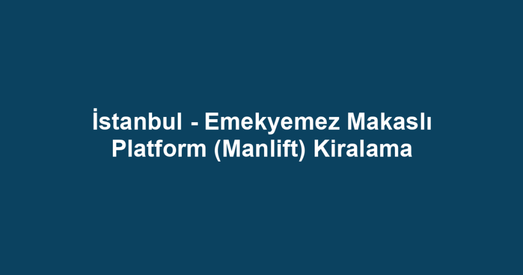 İstanbul - Emekyemez Makaslı Platform (Manlift) Kiralama