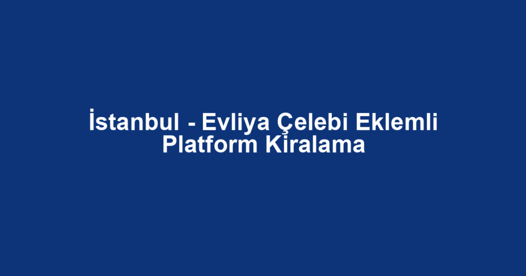 İstanbul - Evliya Çelebi Eklemli Platform Kiralama