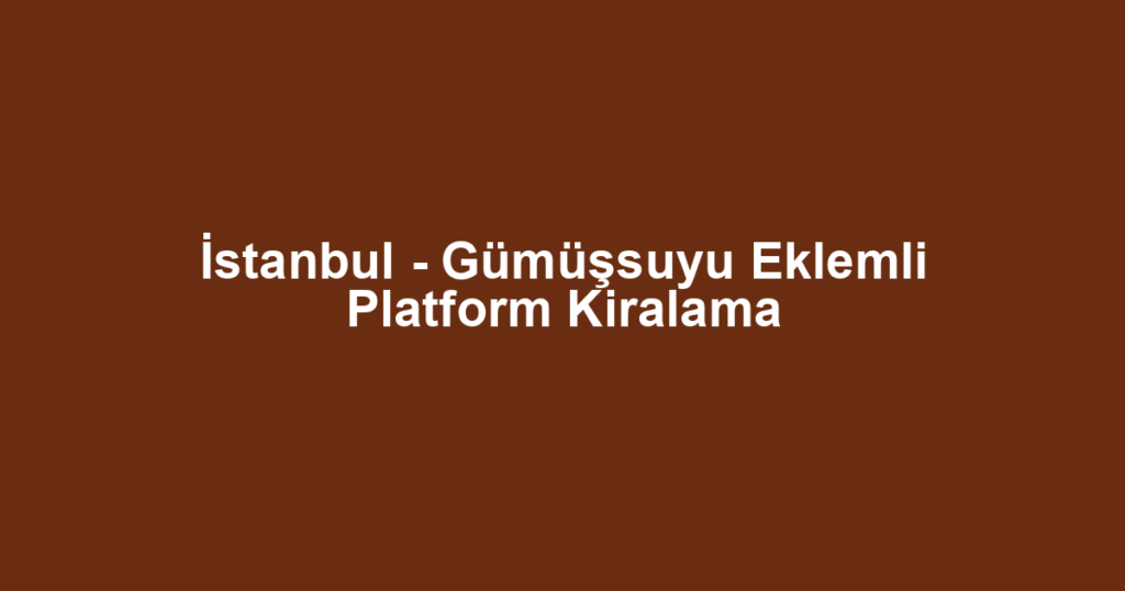 İstanbul - Gümüşsuyu Eklemli Platform Kiralama