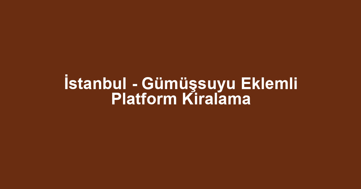 İstanbul - Gümüşsuyu Eklemli Platform Kiralama