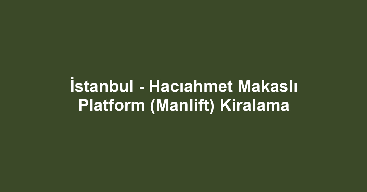 İstanbul - Hacıahmet Makaslı Platform (Manlift) Kiralama