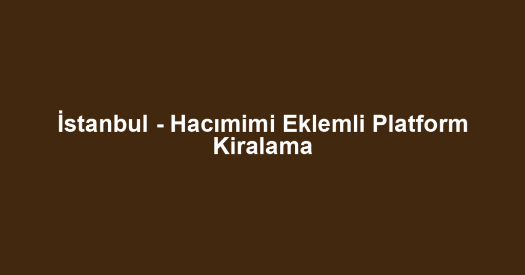 İstanbul - Hacımimi Eklemli Platform Kiralama