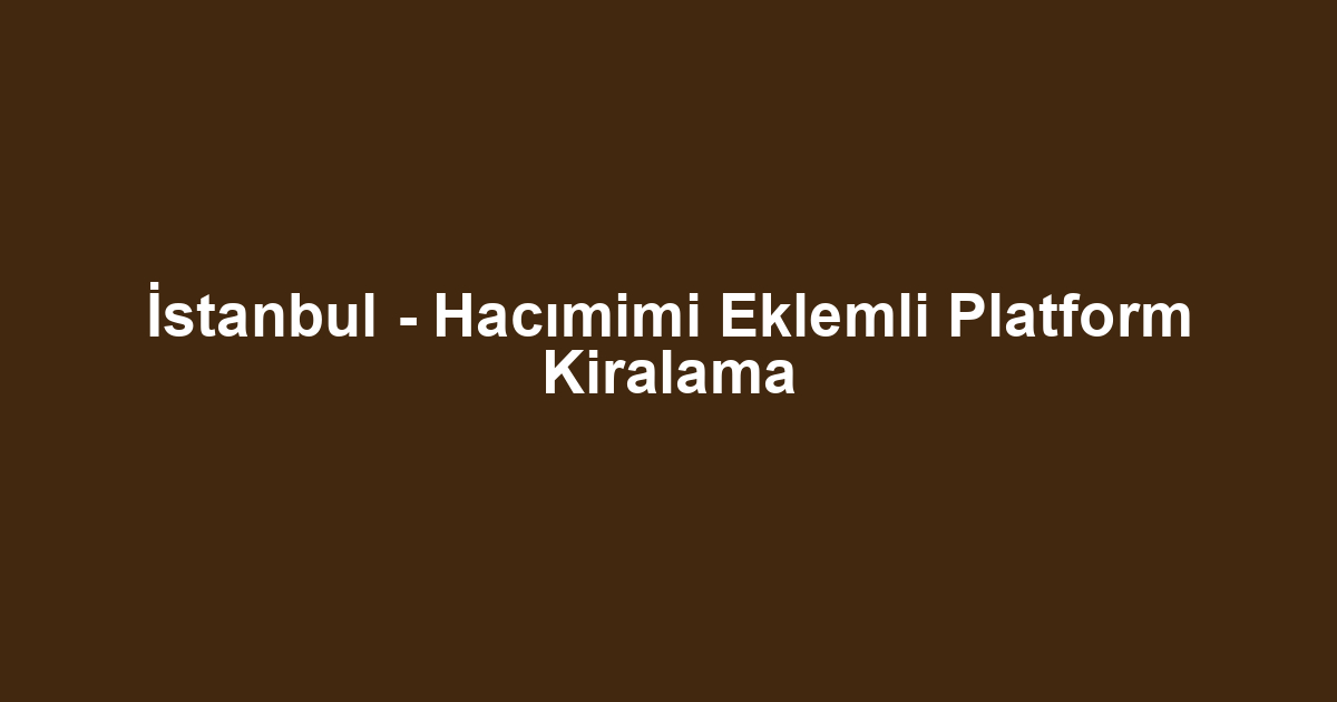 İstanbul - Hacımimi Eklemli Platform Kiralama