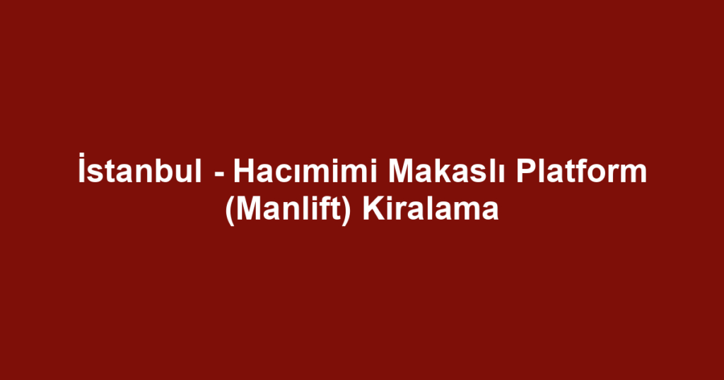 İstanbul - Hacımimi Makaslı Platform (Manlift) Kiralama