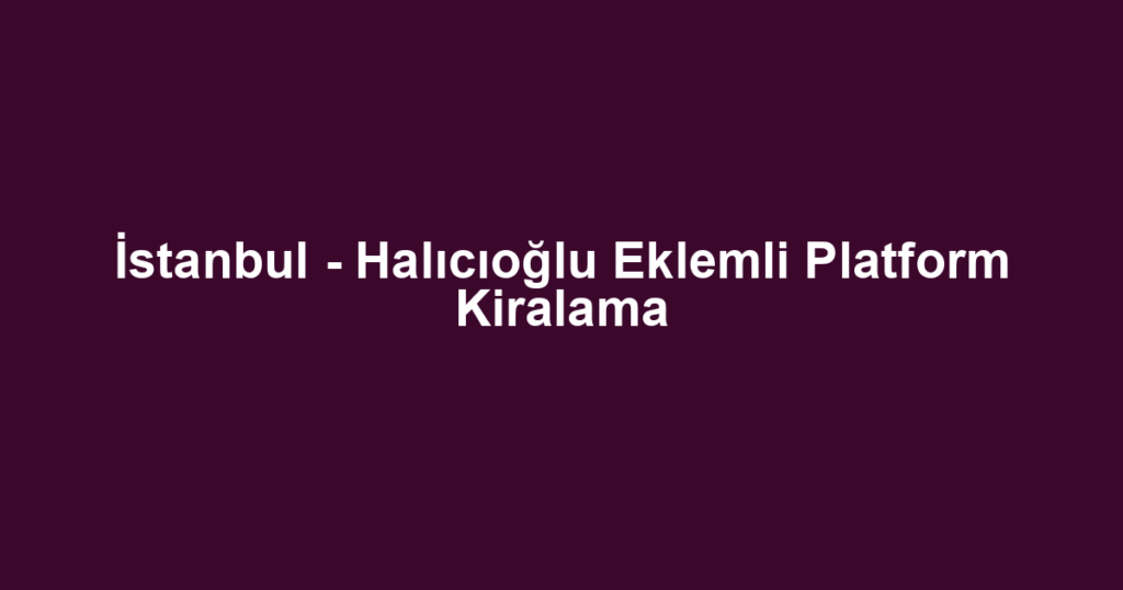 İstanbul - Halıcıoğlu Eklemli Platform Kiralama
