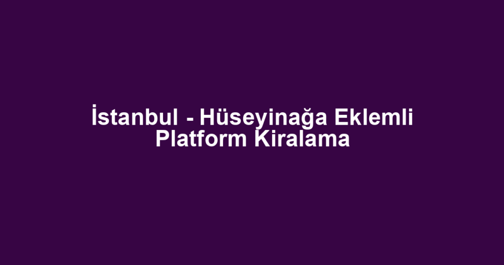 İstanbul - Hüseyinağa Eklemli Platform Kiralama