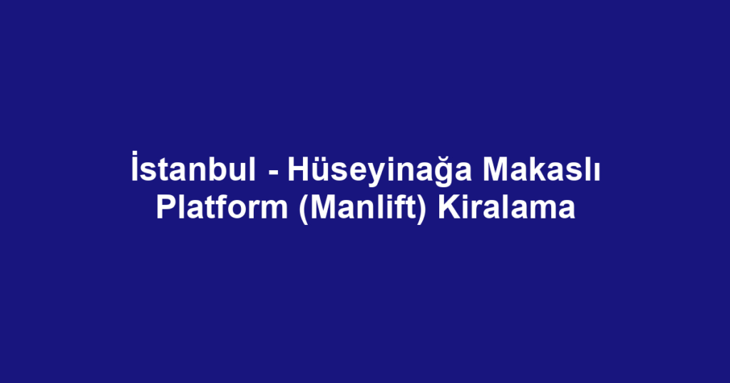 İstanbul - Hüseyinağa Makaslı Platform (Manlift) Kiralama