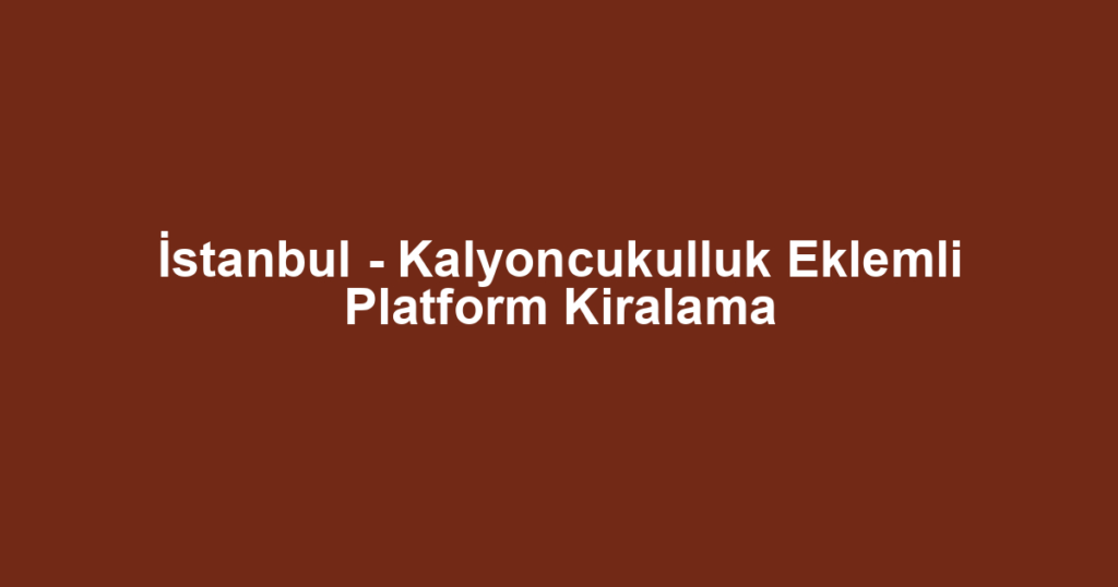 İstanbul - Kalyoncukulluk Eklemli Platform Kiralama